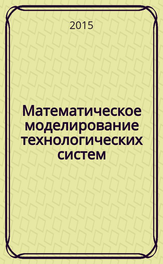 Математическое моделирование технологических систем : учебное пособие для студентов, обучающихся по направлениям подготовки бакалавров и магистров 11.03.03, 11.04.03, 11.04.04, 27.03.04, 27.04.04