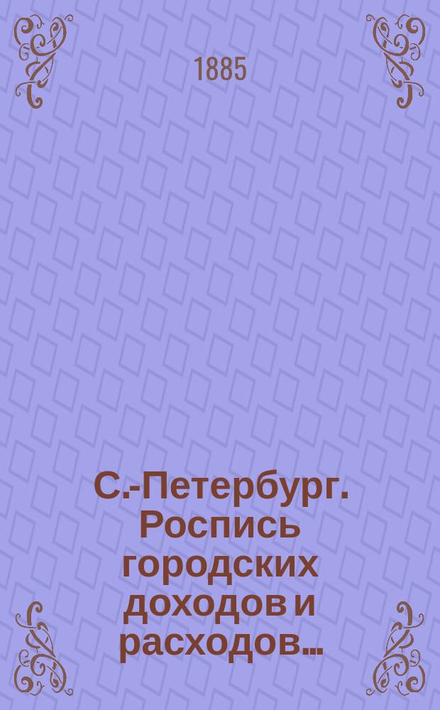 С.-Петербург. Роспись городских доходов и расходов.. : проект. ... на 1886 г.