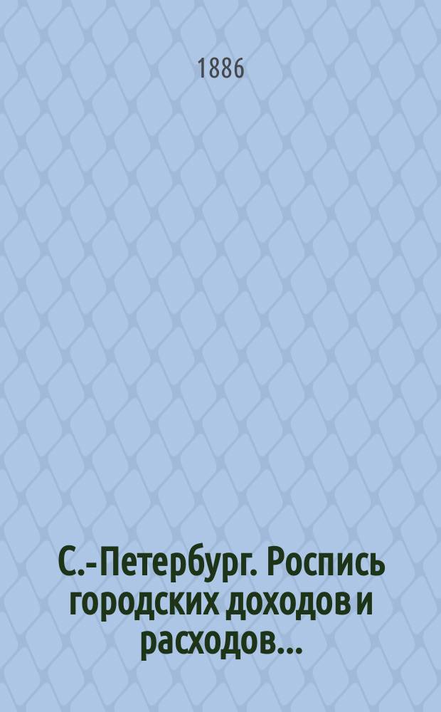 С.-Петербург. Роспись городских доходов и расходов.. : проект. ... на 1887 г.