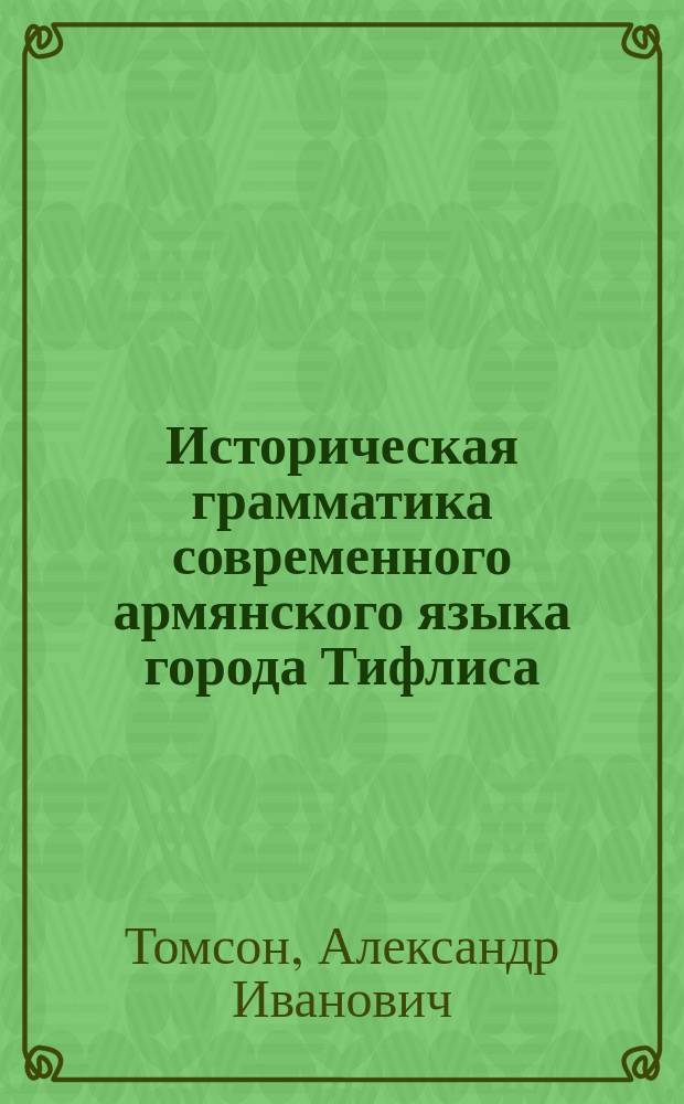 Историческая грамматика современного армянского языка города Тифлиса