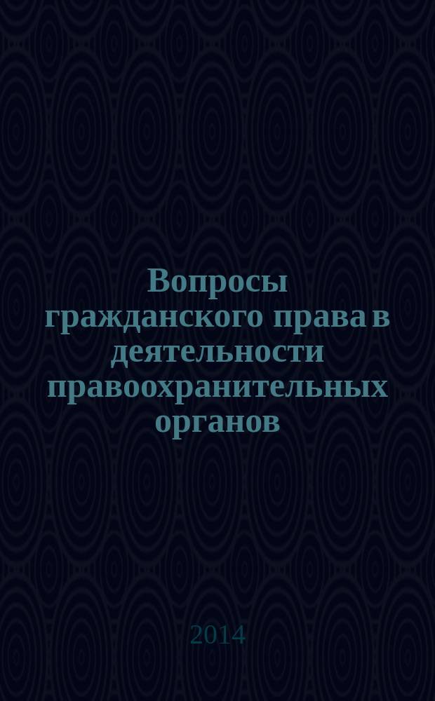 Вопросы гражданского права в деятельности правоохранительных органов : 3-я международная научно-практическая конференция (Нижний Новгород, 31 марта 2014 года) : сборник статей