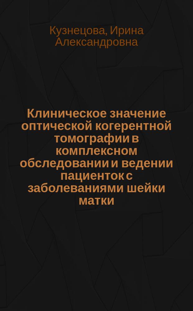 Клиническое значение оптической когерентной томографии в комплексном обследовании и ведении пациенток с заболеваниями шейки матки : автореферат диссертации на соискание ученой степени доктора медицинских наук : специальность 14.01.13 <Лучевая диагностика, лучевая терапия> : специальность 14.01.01 <Акушерство и гинекология>