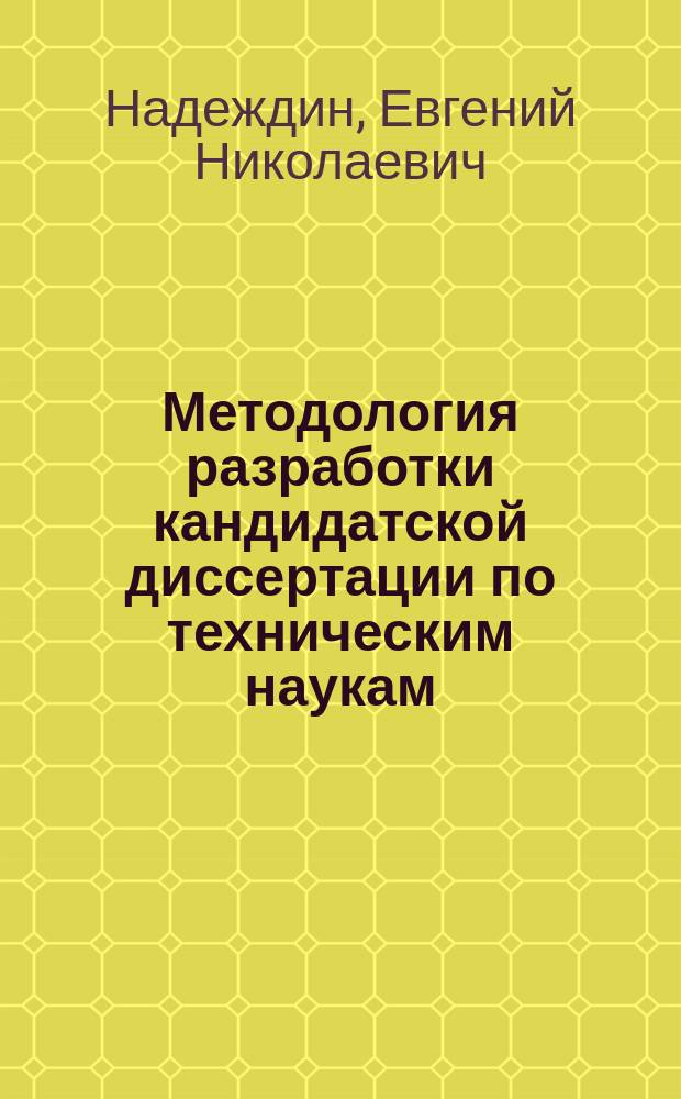 Методология разработки кандидатской диссертации по техническим наукам : учебно-методическое пособие : для аспирантов и соискателей ученой степени кандидата технических наук