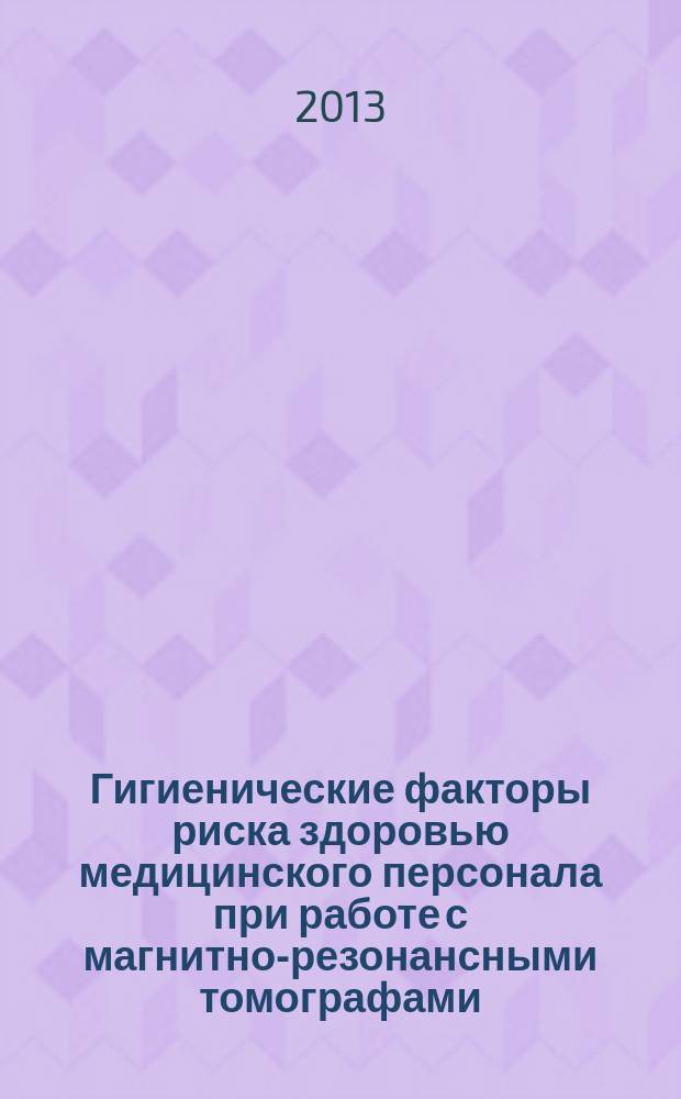 Гигиенические факторы риска здоровью медицинского персонала при работе с магнитно-резонансными томографами : автореферат диссертации на соискание ученой степени кандидата медицинских наук : специальность 14.02.01 <Гигиена>