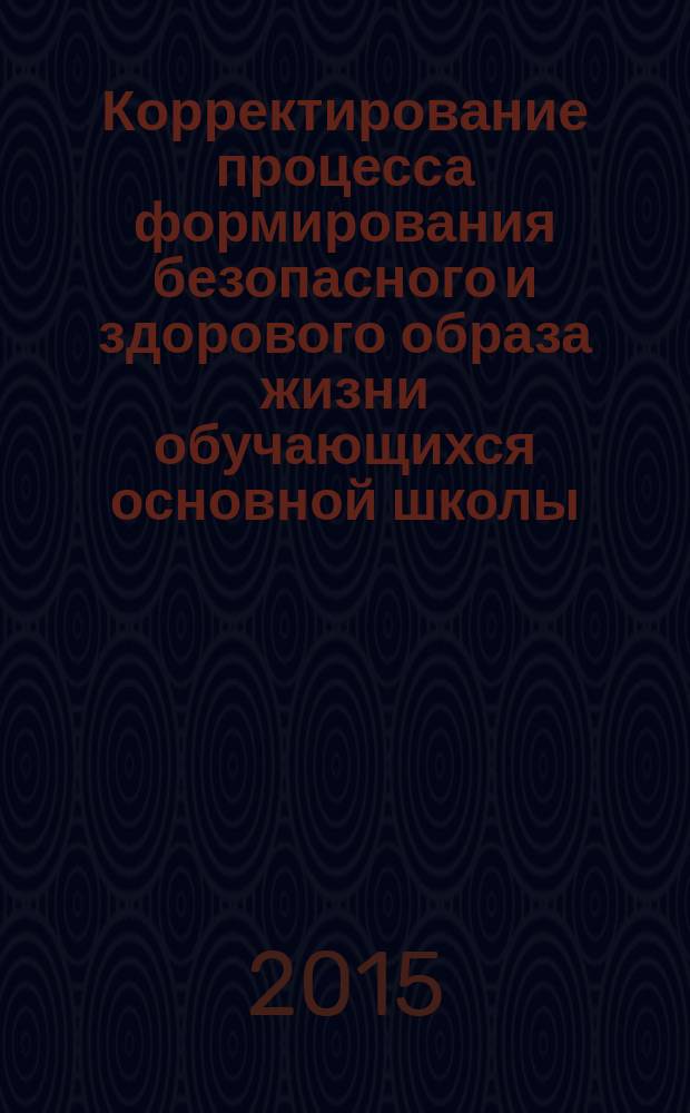 Корректирование процесса формирования безопасного и здорового образа жизни обучающихся основной школы : методические рекомендации