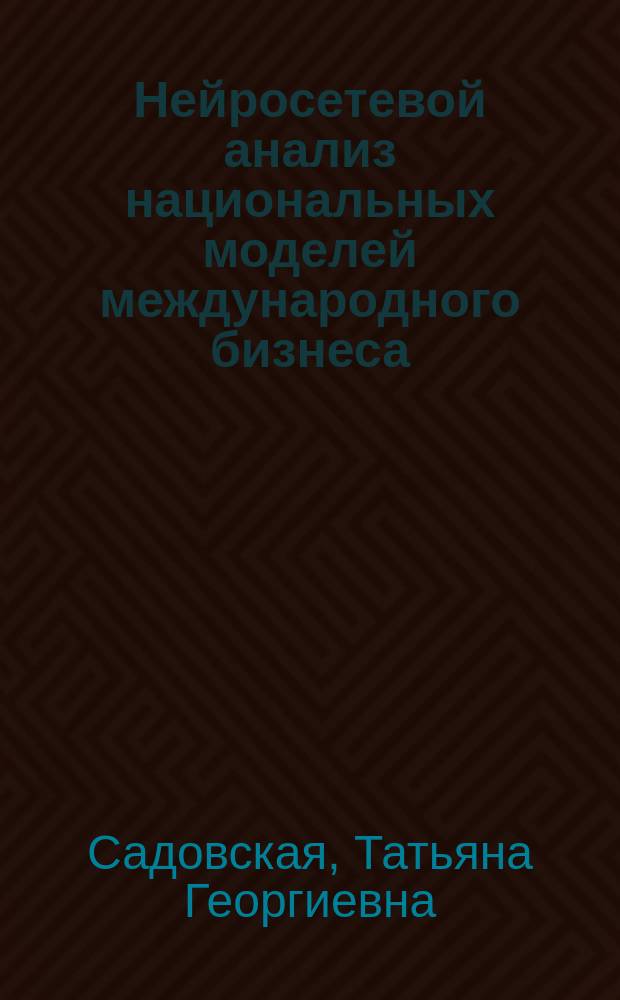 Нейросетевой анализ национальных моделей международного бизнеса : учебное пособие для студентов высших учебных заведений, обучающихся по направлению подготовки 222000 "Инноватика"