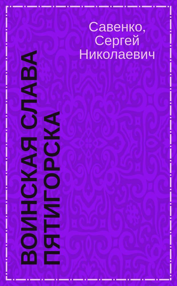 Воинская слава Пятигорска : очерки истории : 70-й годовщине Победы в Великой Отечественной воене посвящается