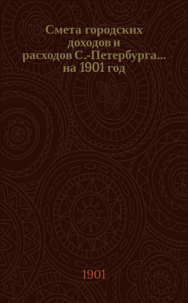 Смета городских доходов и расходов С.-Петербурга... ... на 1901 год