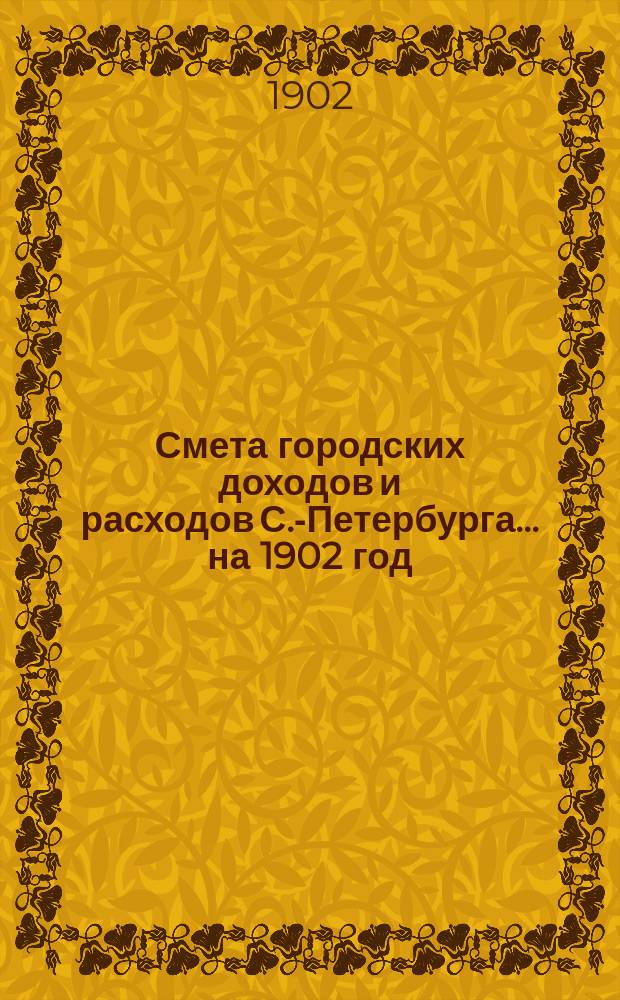 Смета городских доходов и расходов С.-Петербурга... ... на 1902 год