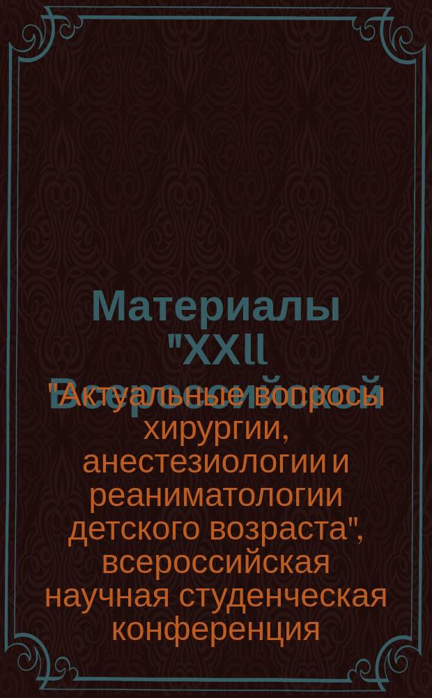Материалы "ХХII Всероссийской (55-ой "Всесоюзной") научной студенческой конференции "Актуальные вопросы хирургии, анестезиологии и реаниматологии детского возраста" Российского симпозиума детских хирургов "Гнойно-воспалительные заболевания легких и плевры у детей", 21-24 апреля 2015 г., Краснодар - Сочи