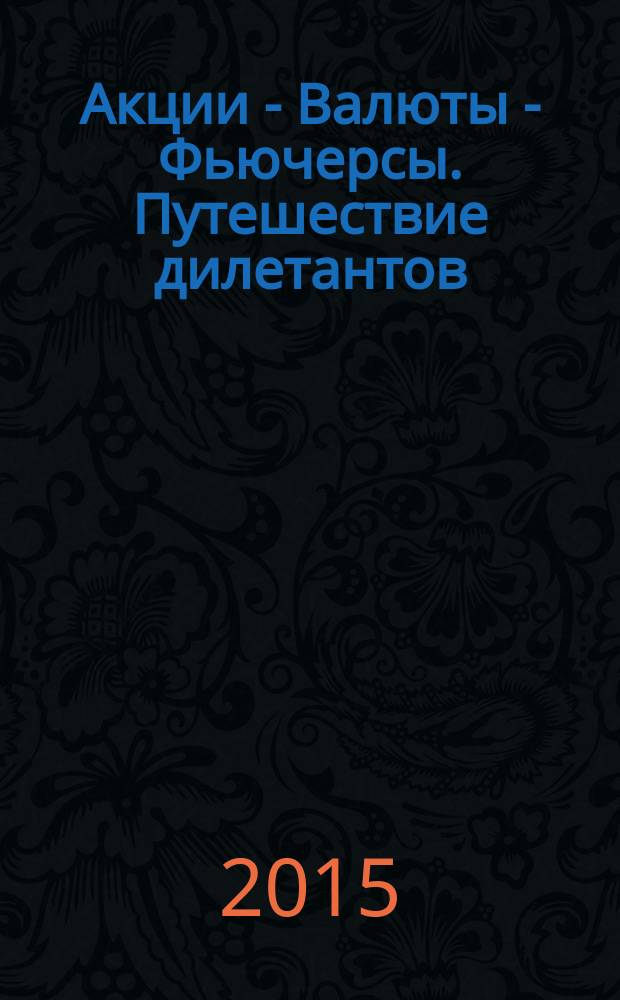 Акции - Валюты - Фьючерсы. Путешествие дилетантов