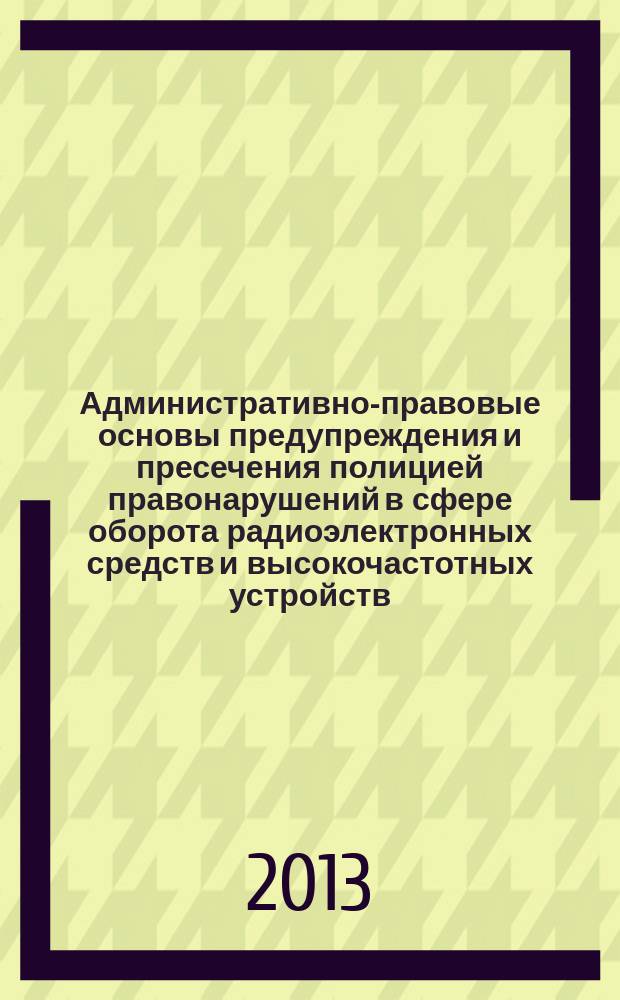 Административно-правовые основы предупреждения и пресечения полицией правонарушений в сфере оборота радиоэлектронных средств и высокочастотных устройств : автореферат диссертации на соискание ученой степени кандидата юридических наук : специальность 12.00.14 <Административное право, финансовое право, информационное право>