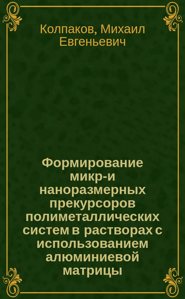 Формирование микро- и наноразмерных прекурсоров полиметаллических систем в растворах с использованием алюминиевой матрицы : автореферат диссертации на соискание ученой степени доктора химических наук : специальность 02.00.04 <Физическая химия>