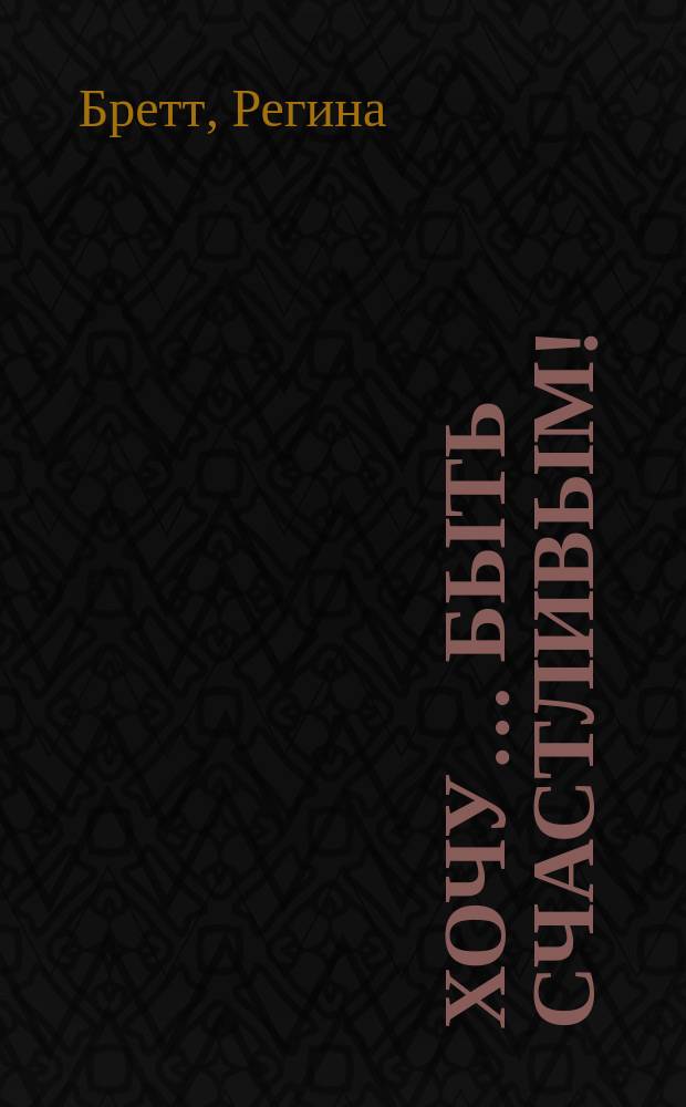 Хочу… быть счастливым! : 50 уроков, которые изменят твою жизнь