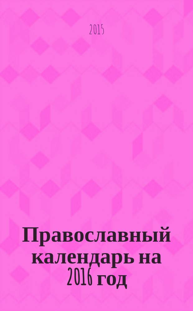 Православный календарь на 2016 год : с приложением акафиста святым благоверным князю Петру и княгине Февронии