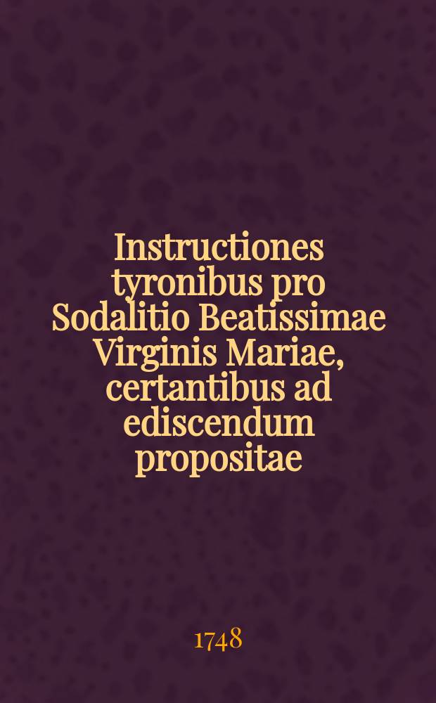 Instructiones tyronibus pro Sodalitio Beatissimae Virginis Mariae, certantibus ad ediscendum propositae