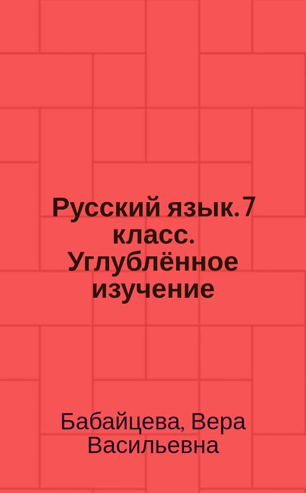 Русский язык. 7 класс. Углублённое изучение : рабочая тетрадь к учебнику В. В. Бабайцевой "Русский язык. Теория. 5-9 классы" : 12+
