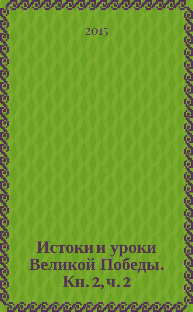 Истоки и уроки Великой Победы. Кн. 2, ч. 2 : Уроки Великой Победы