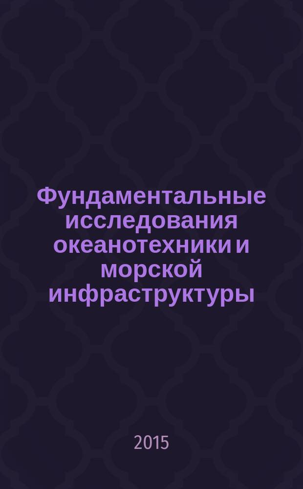 Фундаментальные исследования океанотехники и морской инфраструктуры: Теория. Эксперимент. Практика : международная научно-техническая конференция (Комсомольск-на-Амуре, 12-16 мая 2015 г.) : материалы и доклады