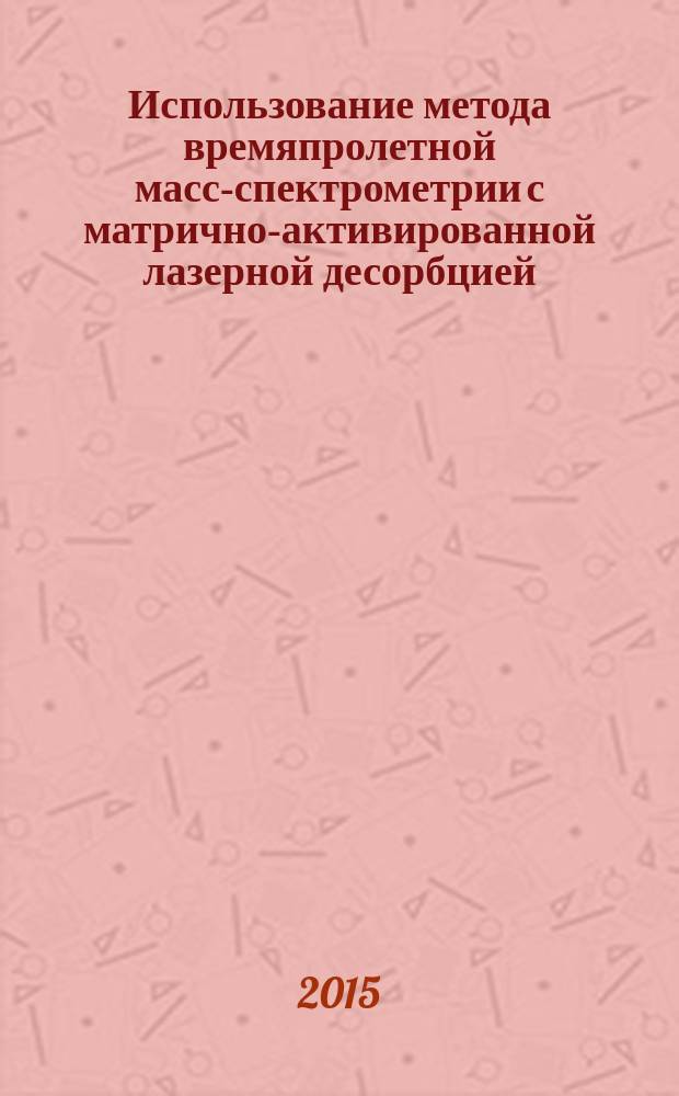 Использование метода времяпролетной масс-спектрометрии с матрично-активированной лазерной десорбцией/ионизацией (MALDI-ToF MS) для индикации и идентификации возбудителей I-II групп патогенности