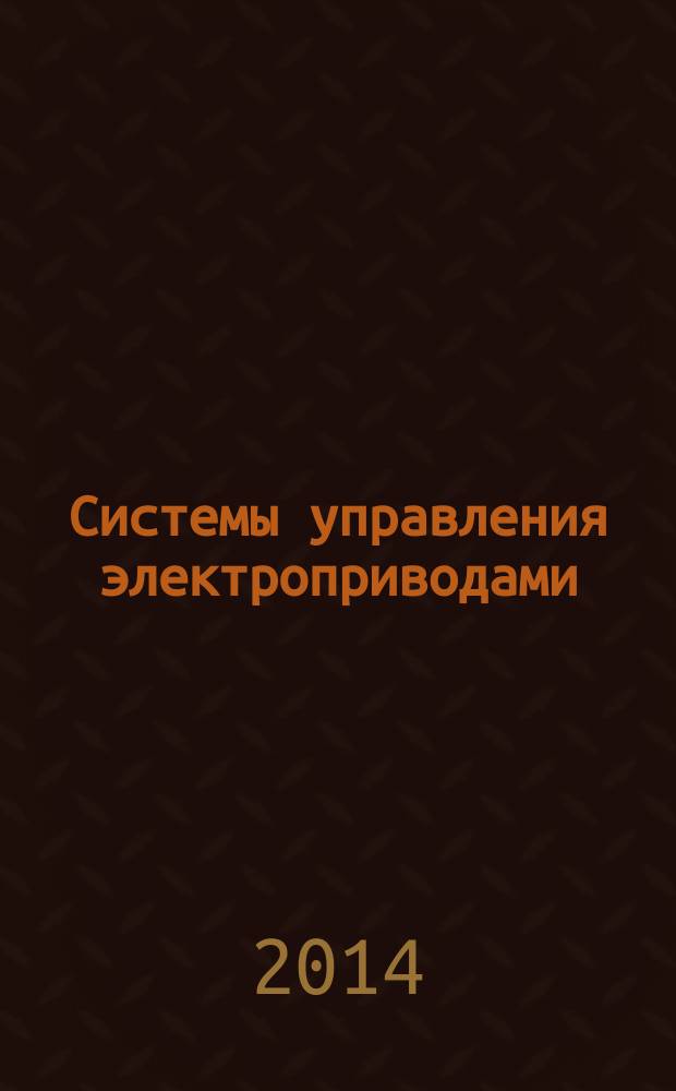 Системы управления электроприводами : учебное пособие : для специальностей 140604 - "Электропривод и автоматика промышленных установок и технологических комплексов", 220401 - "Мехатроника" и аспирантов специальности 05.09.03 - "Электротехнические комплексы и системы"