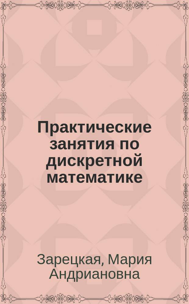 Практические занятия по дискретной математике : учебное пособие : для бакалавров направлений подготовки 080500.62 Бизнес-информатика и 230100.62 Информатика и вычислительная техника