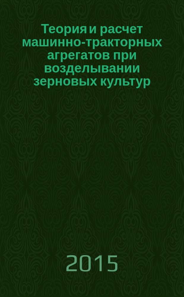 Теория и расчет машинно-тракторных агрегатов при возделывании зерновых культур : монография