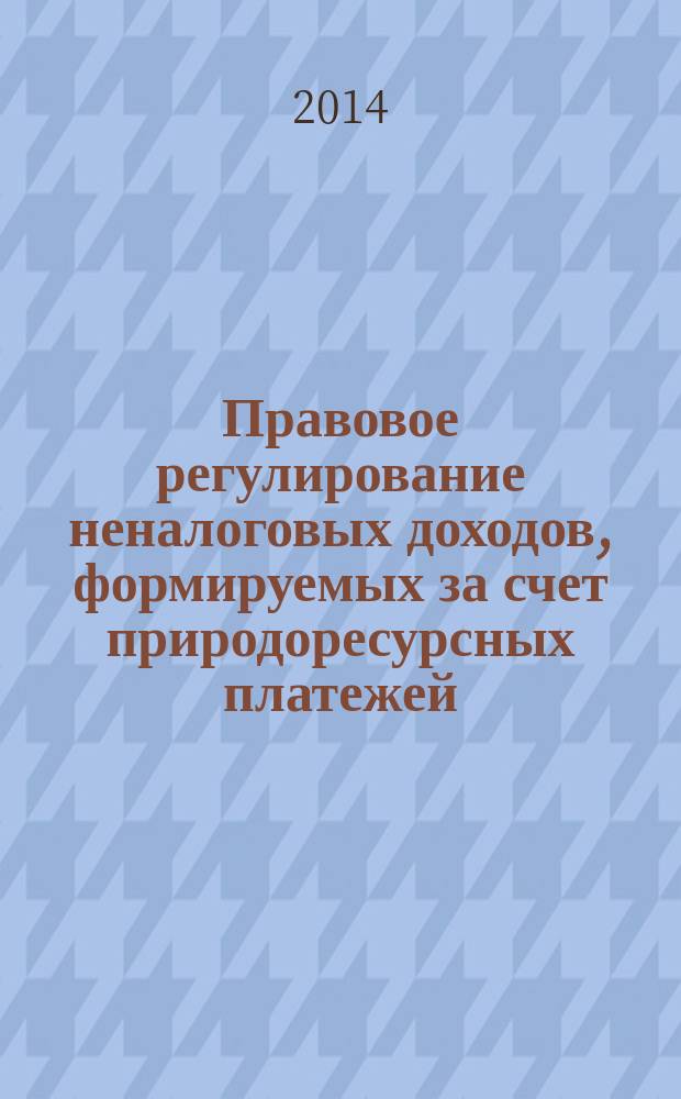 Правовое регулирование неналоговых доходов, формируемых за счет природоресурсных платежей