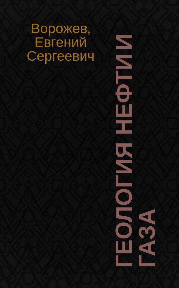 Геология нефти и газа : учебное пособие : для студентов направлений подготовки: 130101.65 - "Прикладная геология"; 130102.65 - "Технология геологической разведки" (ТГР) специализации "Сейсморазведка"