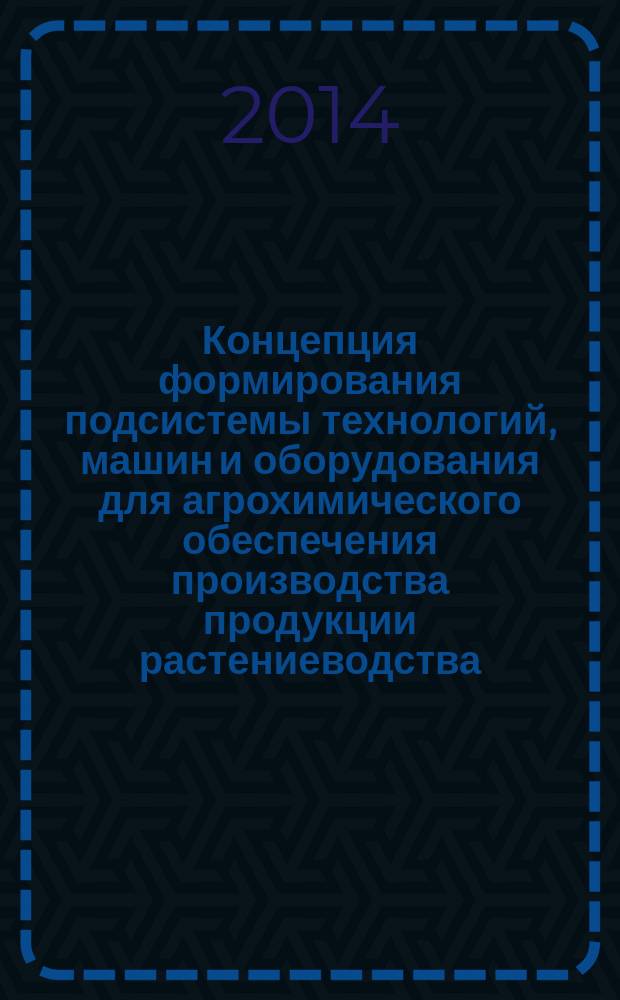 Концепция формирования подсистемы технологий, машин и оборудования для агрохимического обеспечения производства продукции растениеводства