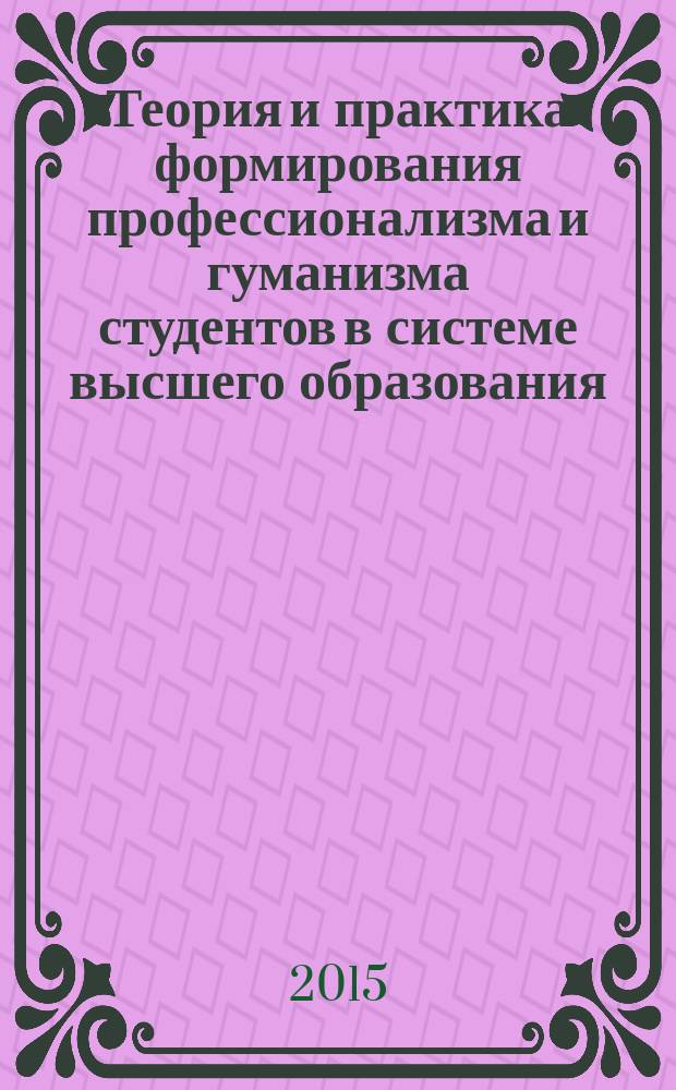 Теория и практика формирования профессионализма и гуманизма студентов в системе высшего образования : сборник научных статей