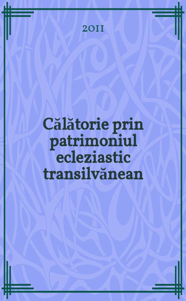 Călătorie prin patrimoniul ecleziastic transilvănean : ghid istoric, artistic şi pastoral = Трансильванское церковное наследие
