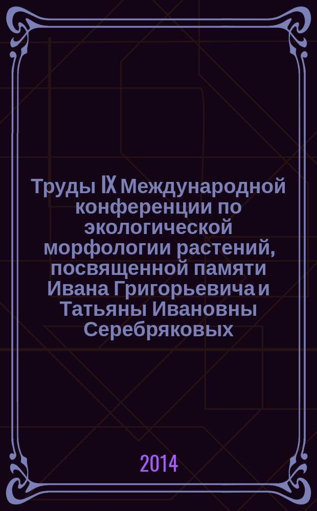 Труды IX Международной конференции по экологической морфологии растений, посвященной памяти Ивана Григорьевича и Татьяны Ивановны Серебряковых (к 100 летию со дня рождения И.Г. Серебрякова)