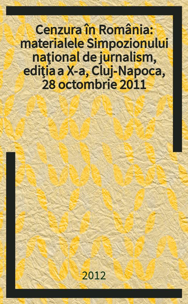 Cenzura &icirc;n Rom&acirc;nia : materialele Simpozionului naţional de jurnalism, ediţia a X-a, Cluj-Napoca, 28 octombrie 2011 = Цензура в Румынии