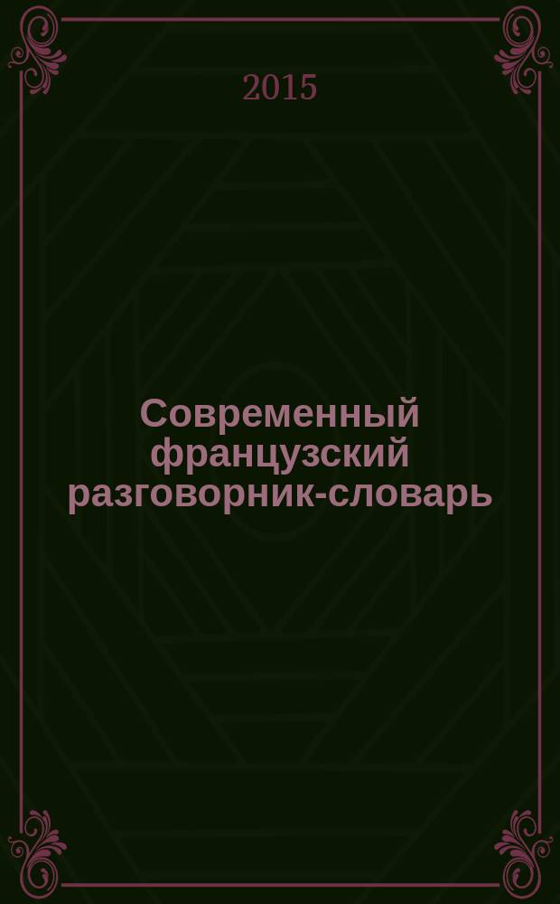 Современный французский разговорник-словарь : примеры фраз, словарь по темам, наглядное расположение