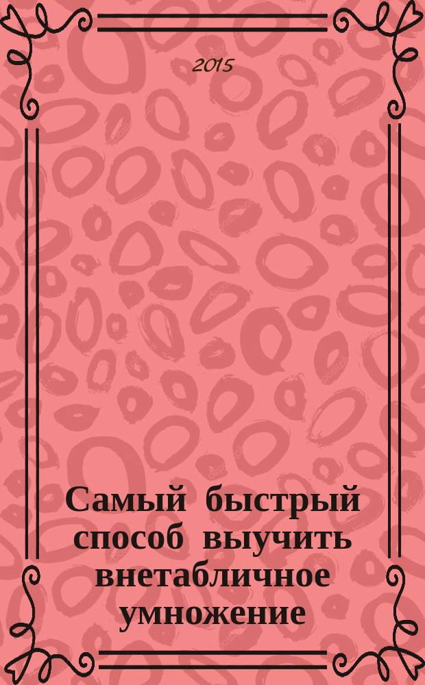 Самый быстрый способ выучить внетабличное умножение : методическое пособие