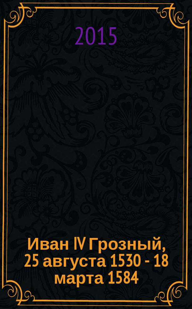 Иван IV Грозный, 25 августа 1530 - 18 марта 1584