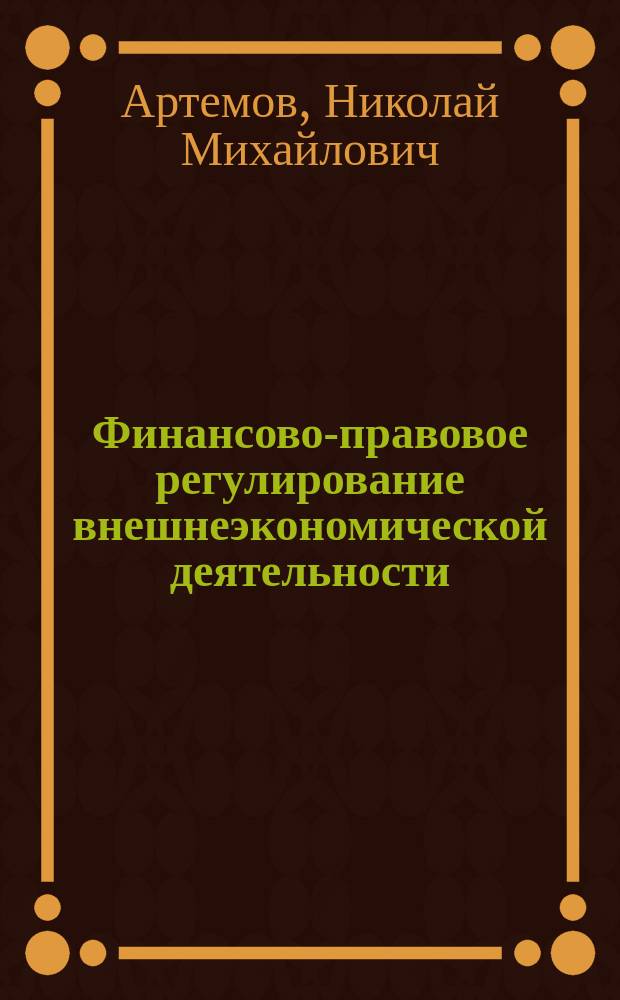 Финансово-правовое регулирование внешнеэкономической деятельности : юридический состав таможенной пошлины, пограничные уравнительные налоги, финансовая деятельность таможенных органов, валютное регулирование внешнеэкономической деятельности : учебник для магистратуры