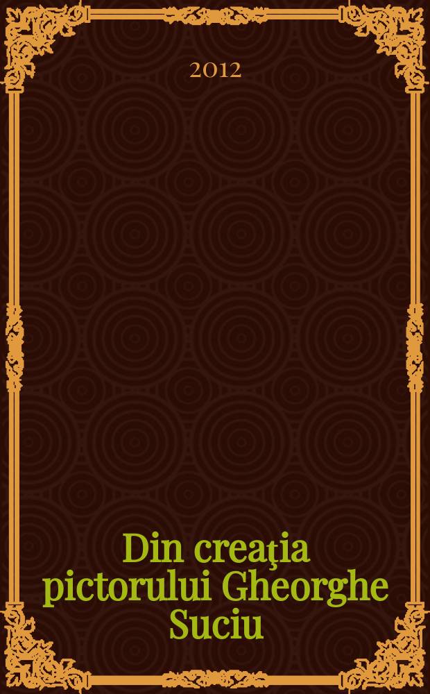 Din creaţia pictorului Gheorghe Suciu: Flori şi ulcele de altcândva (candid elogiu al neoliticului) : album - catalog = Выставка картин «Цветы и горшки прошлых дней" за подписью художника Георге Сучиу