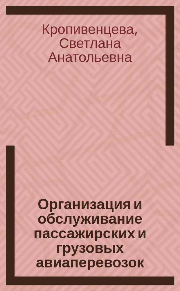 Организация и обслуживание пассажирских и грузовых авиаперевозок : учебное пособие для студентов, обучающихся по программе высшего профессионального образования по направлению подготовки бакалавров 190700.62 Технология транспортных процессов