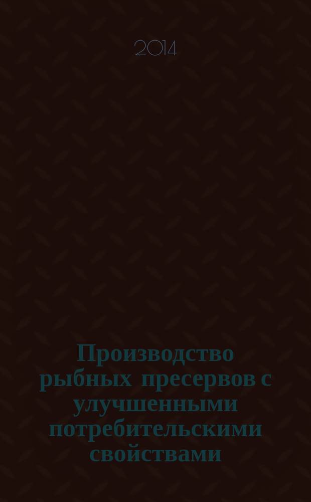 Производство рыбных пресервов с улучшенными потребительскими свойствами : учебное пособие по дисциплинам "Основы технологии производства", "Основы проектирования продукции"