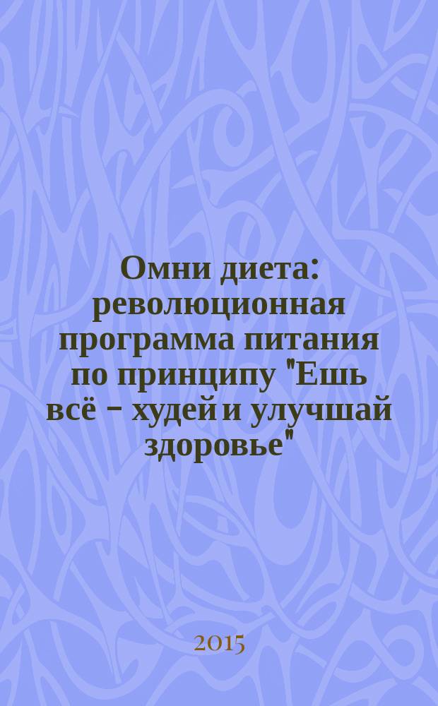 Омни диета : революционная программа питания по принципу "Ешь всё - худей и улучшай здоровье" : диета, которую использует в своих клиниках знаменитый доктор Амен