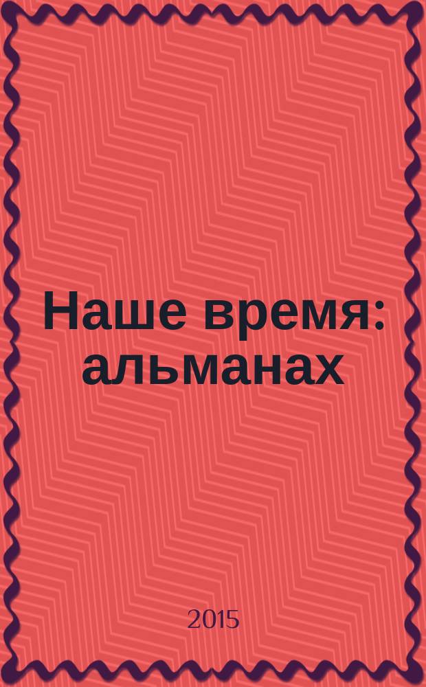 Наше время : альманах : в честь 70-летия Великой Победы (1945-2015)