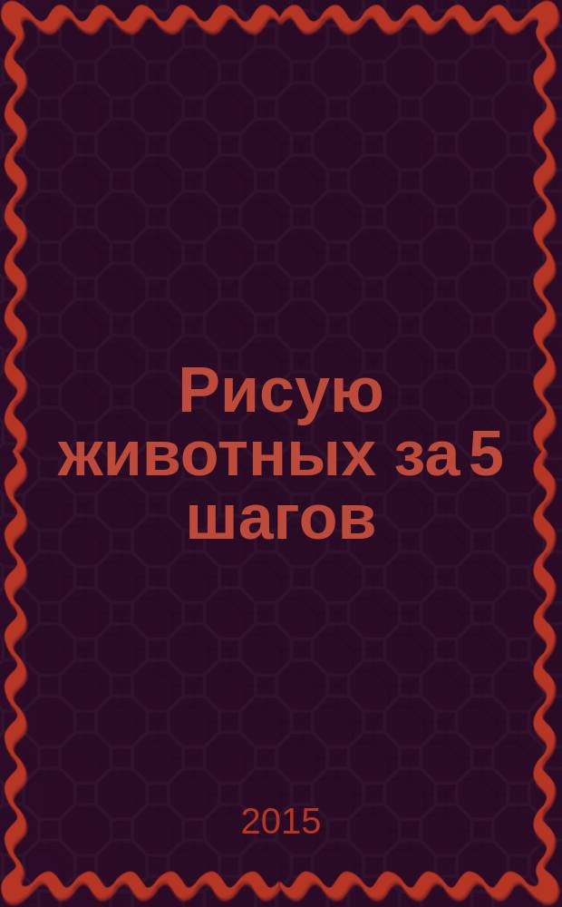Рисую животных за 5 шагов : любовь к творчеству с самого детства