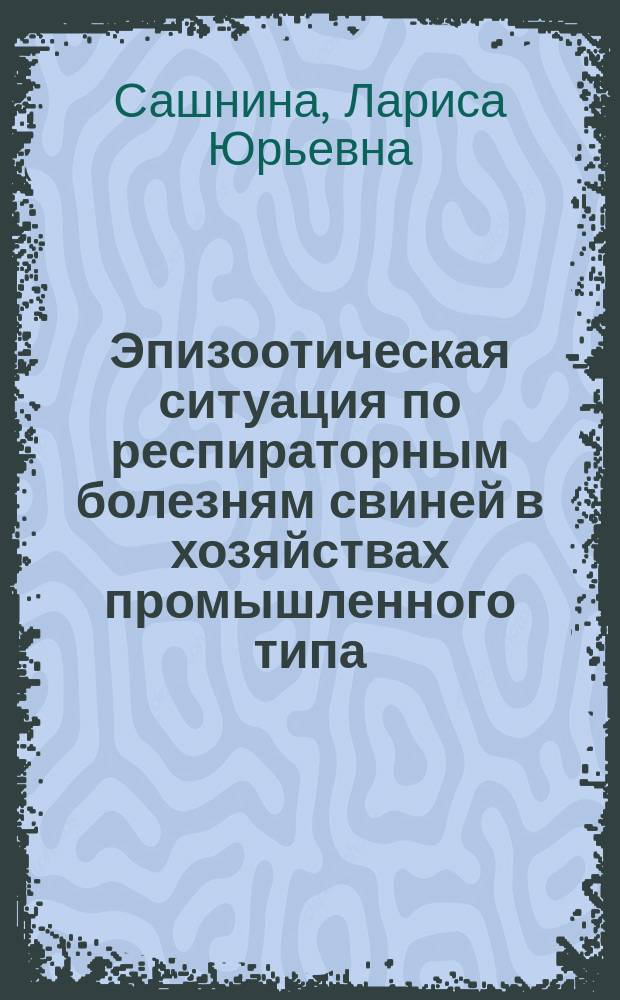 Эпизоотическая ситуация по респираторным болезням свиней в хозяйствах промышленного типа, этиология и клинико-экспериментальное обоснование применения новых средств их профилактики и терапии : автореферат диссертации на соискание ученой степени доктора ветеринарных наук : специальность 06.02.02 <Ветеринарная микробиология, вирусология, эпизоотология, микология с микотоксикологией и иммунология>