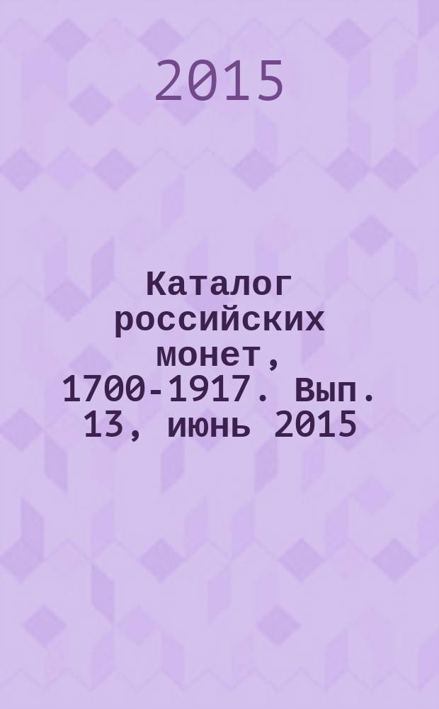 Каталог российских монет, 1700-1917. Вып. 13, [июнь 2015] : Монеты СССР и РФ регулярного чекана, 1918-2015. Памятные жетоны, 1725-1896.
