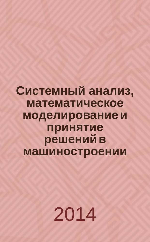 Системный анализ, математическое моделирование и принятие решений в машиностроении : учебное пособие для студентов, обучающихся по направлениям 151900 "Конструкторско-технологическое обеспечение автоматизированных производств", 150700 "Машиностроение" (магистратура)