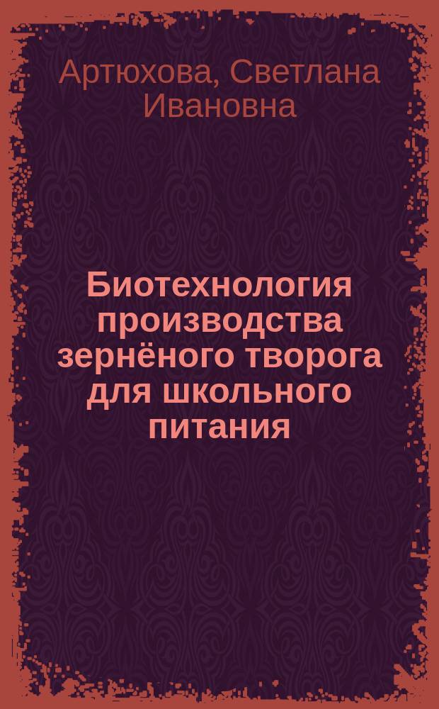 Биотехнология производства зернёного творога для школьного питания : монография