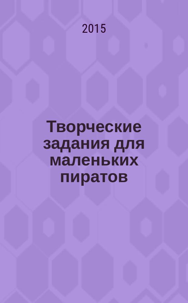 Творческие задания для маленьких пиратов : 23 пошаговых урока : для чтения взрослыми детям