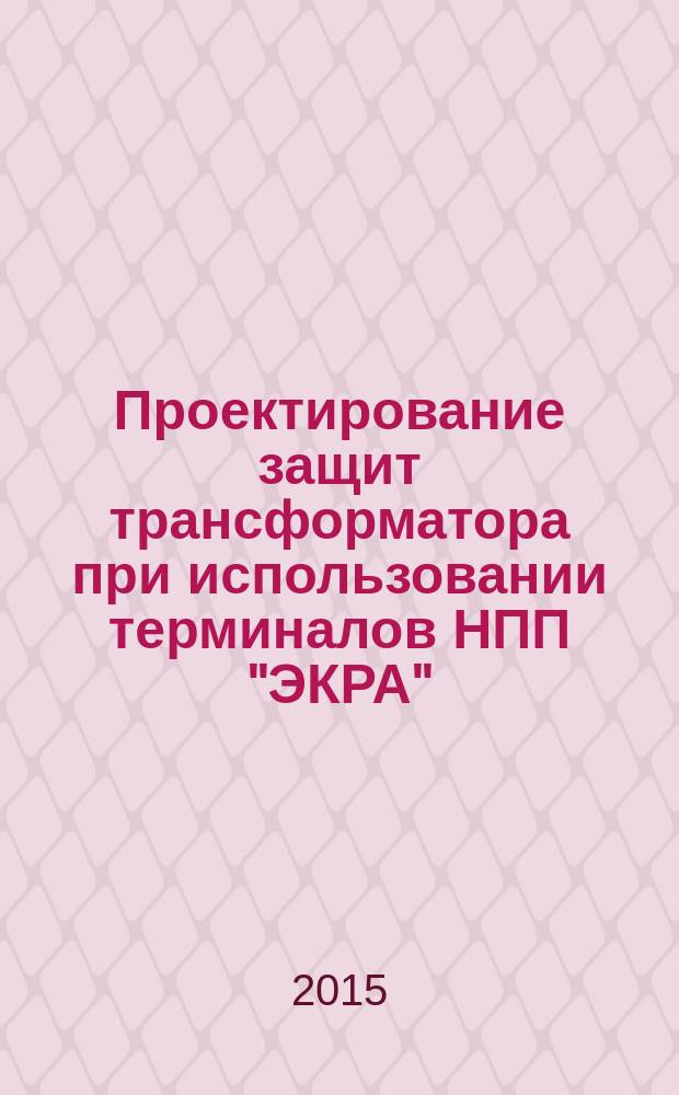 Проектирование защит трансформатора при использовании терминалов НПП "ЭКРА" : учебно-методическое пособие